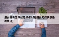 烟台报告无症状感染者1例(烟台无症状感染者轨迹)