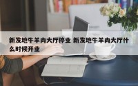 新发地牛羊肉大厅停业 新发地牛羊肉大厅什么时候开业