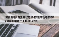 河南新增1例无症状感染者!活动轨迹公布!(河南新增本土无症状127例)