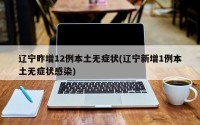 辽宁昨增12例本土无症状(辽宁新增1例本土无症状感染)