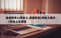 湖南新增12例本土,湖南新增1例本土确诊、1例本土无症状