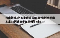 河南新增3例本土确诊 均在郑州(河南新增本土98例感染者在郑州等7市)