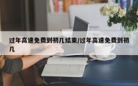 过年高速免费到初几结束/过年高速免费到初几