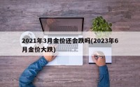 2021年3月金价还会跌吗(2023年6月金价大跌)