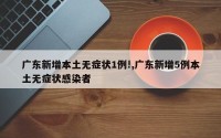 广东新增本土无症状1例!,广东新增5例本土无症状感染者