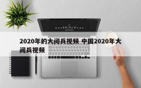 2020年的大阅兵视频 中国2020年大阅兵视频