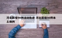 河北新增90例活动轨迹 河北新增90例本土病例