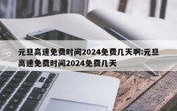 元旦高速免费时间2024免费几天啊:元旦高速免费时间2024免费几天