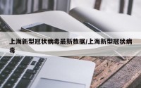 上海新型冠状病毒最新数据/上海新型冠状病毒