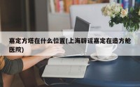 嘉定方塔在什么位置(上海辟谣嘉定在造方舱医院)