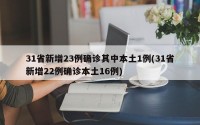 31省新增23例确诊其中本土1例(31省新增22例确诊本土16例)