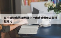 辽宁确诊病历轨迹:辽宁一确诊病例曾去影楼取照片