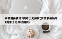 安徽泗县新增1例本土无症状(安徽泗县新增1例本土无症状病例)