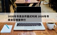2026年冬奥会开幕式时间 2026年冬奥会在哪里举行