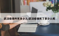 武汉疫情共死多少人:武汉疫情死了多少人呢