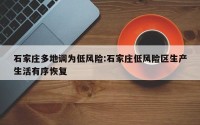 石家庄多地调为低风险:石家庄低风险区生产生活有序恢复