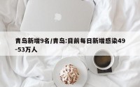 青岛新增9名/青岛:目前每日新增感染49-53万人