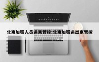 北京加强人员进京管控:北京加强进出京管控