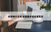 安徽确诊首例:安徽最早感染者轨迹