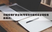 印度疫情扩散全球(专家称印度将成全球疫情新爆点)