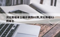 河北新增本土确诊病例81例,河北新增82例本土