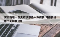 河南新增一例无症状感染人数疫情,河南新增本土无症状5例