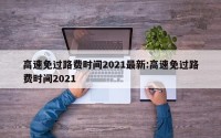 高速免过路费时间2021最新:高速免过路费时间2021