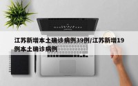 江苏新增本土确诊病例39例/江苏新增19例本土确诊病例
