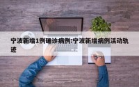 宁波新增1例确诊病例:宁波新增病例活动轨迹