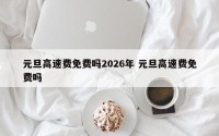 元旦高速费免费吗2026年 元旦高速费免费吗