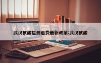 武汉核酸检测退费最新政策:武汉核酸