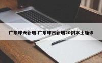 广东昨天新增:广东昨日新增20例本土确诊