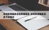 深圳疫情最新消息数据最新 深圳疫情最新消息今日情况