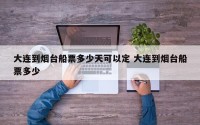 大连到烟台船票多少天可以定 大连到烟台船票多少