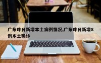 广东昨日新增本土病例情况,广东昨日新增8例本土确诊