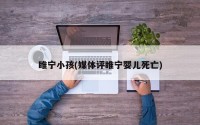 睢宁小孩(媒体评睢宁婴儿死亡)