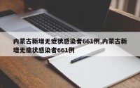 内蒙古新增无症状感染者661例,内蒙古新增无症状感染者661例