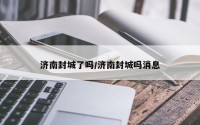 济南封城了吗/济南封城吗消息