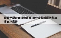 滞留伊犁游客陆续离开,部分滞留新疆伊犁旅客有序离开