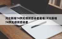 河北新增74例无症状感染者是谁/河北新增74例无症状感染者