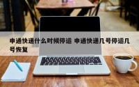 申通快递什么时候停运 申通快递几号停运几号恢复