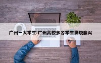 广州一大学生:广州高校多名学生发烧腹泻