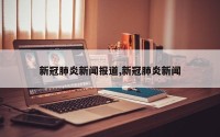 新冠肺炎新闻报道,新冠肺炎新闻