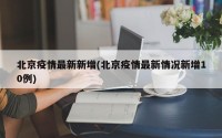 北京疫情最新新增(北京疫情最新情况新增10例)