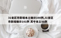 31省区市新增本土确诊108例,31省区市新增确诊101例 其中本土98例