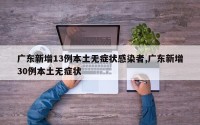 广东新增13例本土无症状感染者,广东新增30例本土无症状