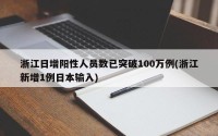 浙江日增阳性人员数已突破100万例(浙江新增1例日本输入)