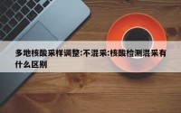 多地核酸采样调整:不混采:核酸检测混采有什么区别
