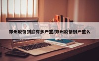 郑州疫情到底有多严重/郑州疫情很严重么