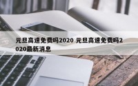 元旦高速免费吗2020 元旦高速免费吗2020最新消息